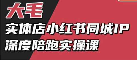 名称：大毛-实体店小红书同城IP深度陪跑实操课，实体店小红书获客教程描述：《大毛实体店小红书同城IP深度陪跑实操课》是一套专为实体店商家打造的小红书营销实战课程