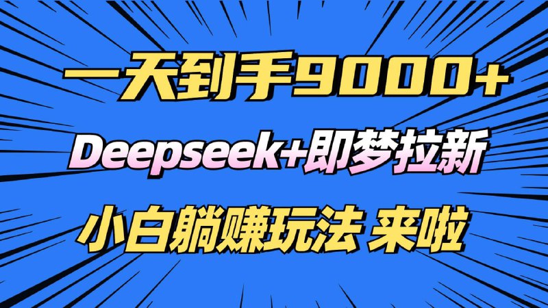 名称：日入9000+，Deepseek+即梦拉新，新手躺赚攻略来啦描述：从2025年的春晚，到持续爆火的Deepseek,各行各业都开始尝试AI了