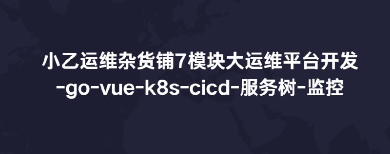 名称：小乙运维杂货铺7模块大运维平台开发-go-vue-k8s-cicd-服务树-监控描述：小乙运维杂货铺7模块大运维平台开发-go-vue-k8s-cicd-服务树-监控共1586节视频课程链接：