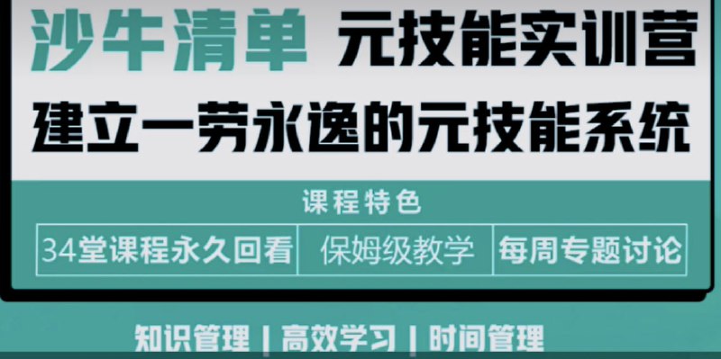 名称：沙牛清单-元技能实训营第四期描述：《沙牛清单-元技能实训营第四期》课程专注于提升个人效率与知识管理能力，涵盖知识管理、高效学习、时间管理三大核心模块