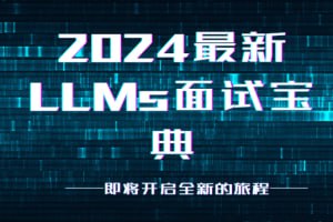 名称：2024最新LLMs面试宝典描述：《2024最新LLMs面试宝典》是一份全面覆盖大模型(LLMs)相关知识与面试题的资源，内容涵盖从基础理论到高级应用的各个方面