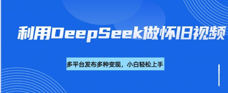 名称：利用DeepSeek做怀旧视频，流量号多渠道变现能力强描述：《利用DeepSeek做怀旧视频，流量号多渠道变现能力强》课程专注于通过AI工具(如DeepSeek)制作80、90年代怀旧视频，规避传统素材搬运风险