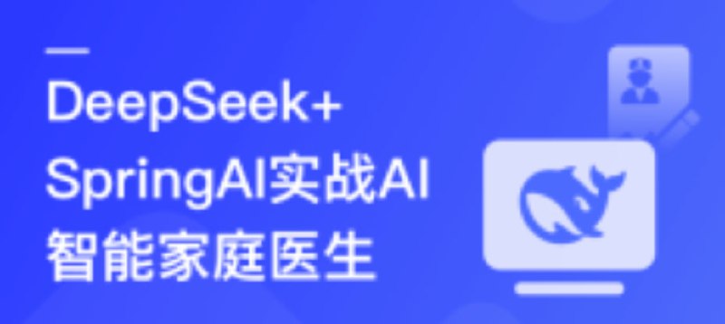 名称：DeepSeek+SpringAI实战AI家庭医生应用-从开发到部署，打造智能医疗助手描述：本课程《DeepSeek+SpringAI实战AI家庭医生应用》通过理论与实践相结合的方式，详细讲解了如何利用DeepSeek大模型和SpringAI框架开发AI智能家庭医生应用