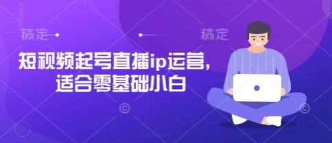 名称：短视频起号直播ip运营，适合零基础小白描述：短视频起号直播ip运营，适合零基础小白链接：