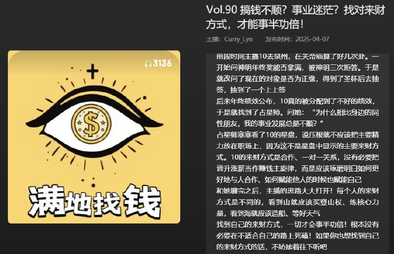名称：【播客】搞钱不顺？事业迷茫？找对来财方式，才能事半功倍！【54分钟】描述：每个人的来财方式是不同的，看到山就应该买登山杖、练核心力量，看到海就应该造船、等好天气链接：