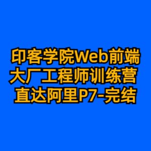 名称：印客学院 Web前端大厂工程师训练营 直达阿里P7-完结-55G描述：这门课程是一个全面的前端开发课程，涵盖了从基础到高级的多个前端技术领域