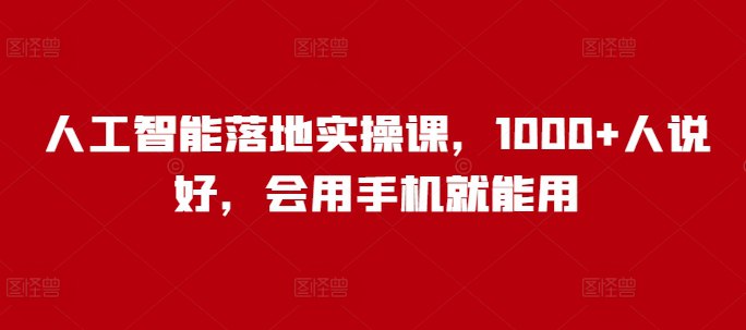 名称：人工智能落地实操课，1000+人说好，会用手机就能用描述：本课程以实操为主，系统讲解人工智能工具的应用，涵盖AI绘画、写作、视频生成、图像处理、数据分析等多个领域